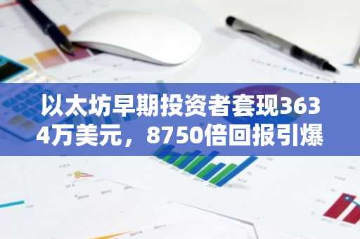 以太坊早期投资者套现3634万美元，8750倍回报引爆市场热议