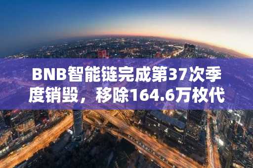 BNB智能链完成第37次季度销毁，移除164.6万枚代币价值超11亿美元