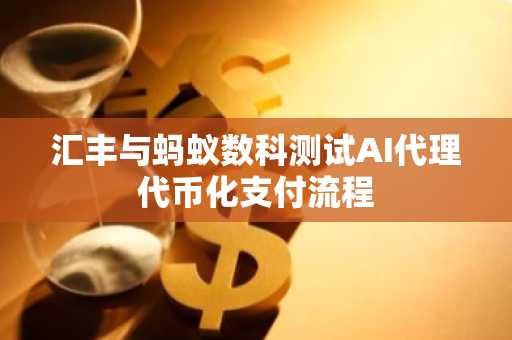 汇丰与蚂蚁数科测试AI代理代币化支付流程