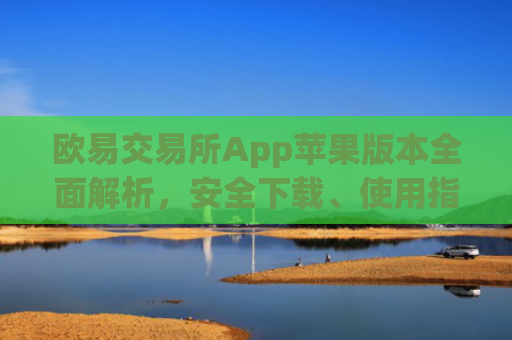 欧易交易所App苹果版本全面解析，安全下载、使用指南与常见问题解答_
