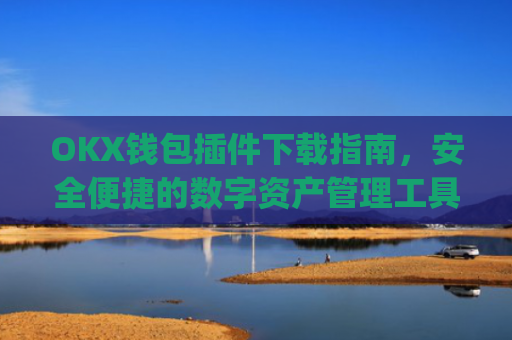 OKX钱包插件下载指南,安全便捷的数字资产管理工具_okexchina钱包