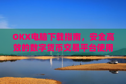 OKX电脑下载指南,安全高效的数字货币交易平台使用教程_ok学生电脑怎么下载