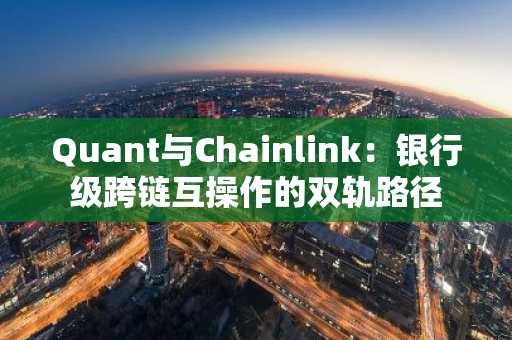 Quant与Chainlink:银行级跨链互操作的双轨路径