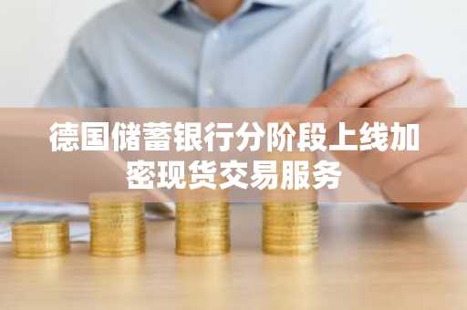 德国储蓄银行分阶段上线加密现货交易服务