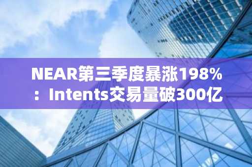 NEAR第三季度暴涨198%：Intents交易量破300亿美元，现商业价值成关键