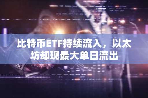 比特币ETF持续流入，以太坊却现最大单日流出