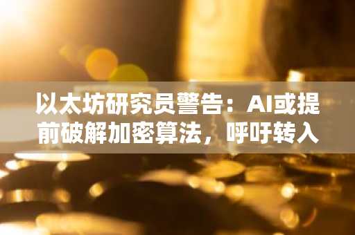 以太坊研究员警告:AI或提前破解加密算法,呼吁转入新地址