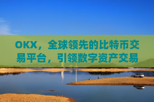OKX，全球领先的比特币交易平台，引领数字资产交易新时代_