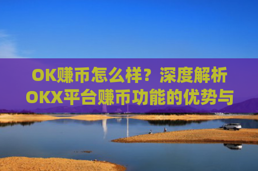 OK赚币怎么样？深度解析OKX平台赚币功能的优势与风险_okex赚币是什么