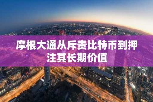 摩根大通从斥责比特币到押注其长期价值