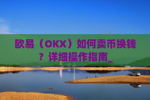 欧易（OKX）如何卖币换钱？详细操作指南_