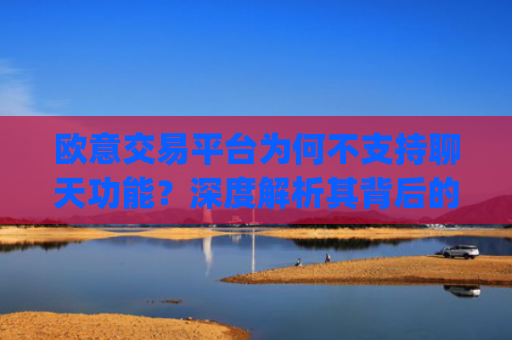 欧意交易平台为何不支持聊天功能?深度解析其背后的考量_