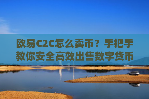 欧易C2C怎么卖币？手把手教你安全高效出售数字货币_