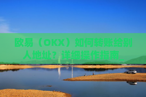 欧易（OKX）如何转账给别人地址？详细操作指南_