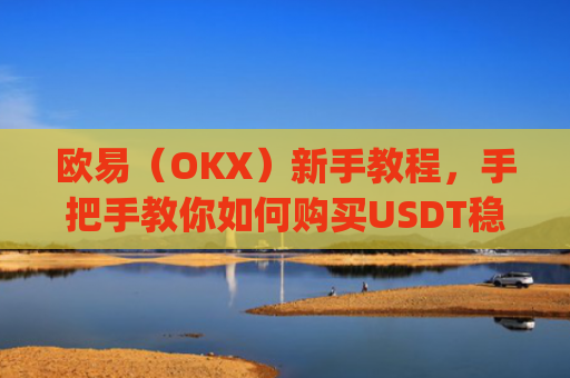 欧易（OKX）新手教程，手把手教你如何购买USDT稳定币_