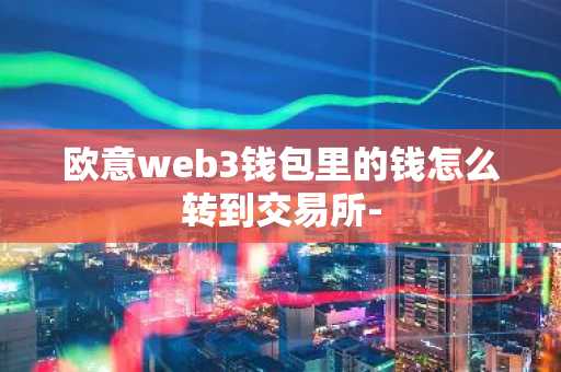 欧意web3钱包里的钱怎么转到交易所-