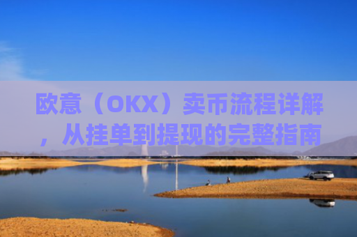欧意（OKX）卖币流程详解，从挂单到提现的完整指南_
