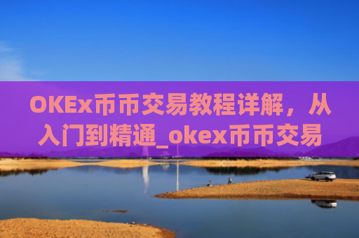 OKEx币币交易教程详解，从入门到精通_okex币币交易规则