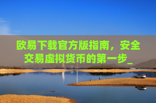 欧易下载官方版指南，安全交易虚拟货币的第一步_