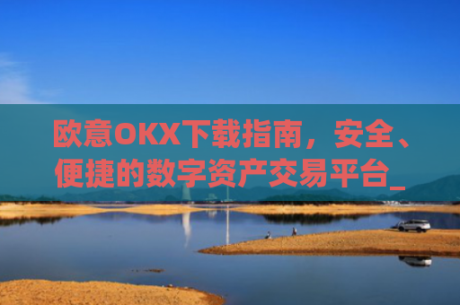 欧意OKX下载指南,安全、便捷的数字资产交易平台_