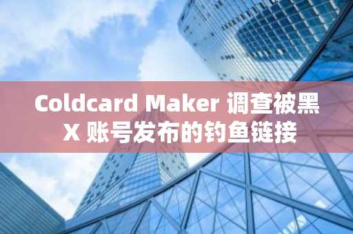 Coldcard Maker 调查被黑 X 账号发布的钓鱼链接