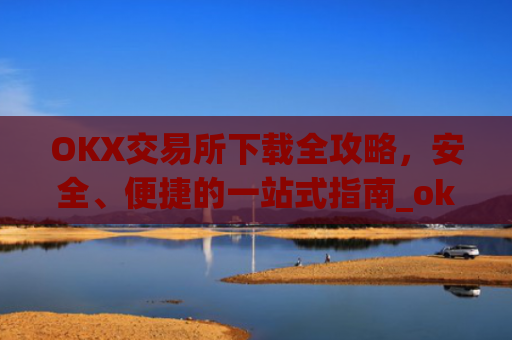 OKX交易所下载全攻略，安全、便捷的一站式指南_okex怎么安装