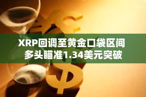 XRP回调至黄金口袋区间 多头瞄准1.34美元突破