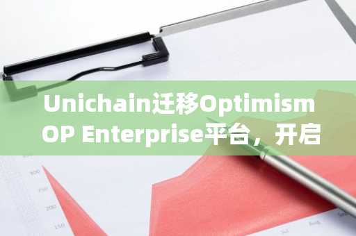 Unichain迁移Optimism OP Enterprise平台，开启原生互操作性时代