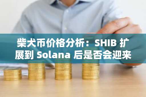 柴犬币价格分析：SHIB 扩展到 Solana 后是否会迎来反弹？
