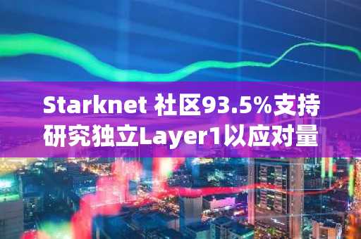 Starknet 社区93.5%支持研究独立Layer1以应对量子安全挑战