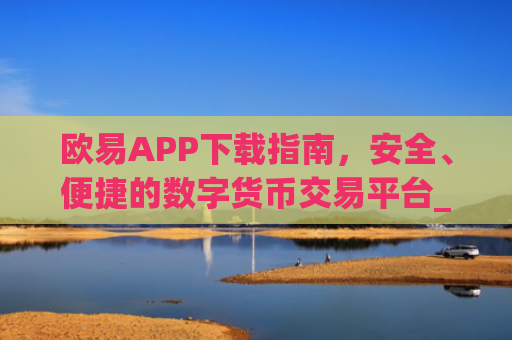 欧易APP下载指南,安全、便捷的数字货币交易平台_欧亿交易所app下载