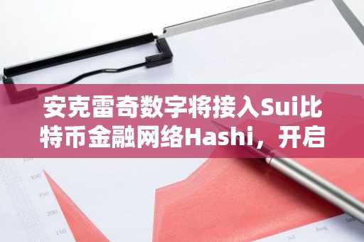 安克雷奇数字将接入Sui比特币金融网络Hashi，开启机构流动性新路径