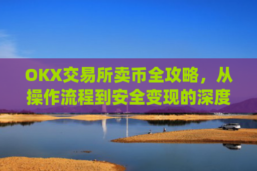 OKX交易所卖币全攻略，从操作流程到安全变现的深度指南_ok交易所如何卖币