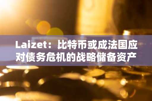 Laizet：比特币或成法国应对债务危机的战略储备资产