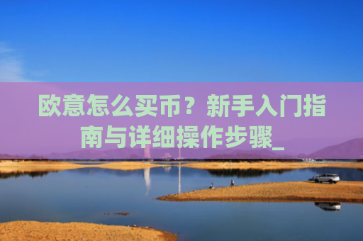 欧意怎么买币？新手入门指南与详细操作步骤_