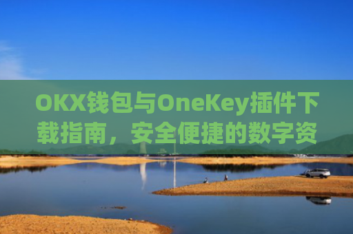 OKX钱包与OneKey插件下载指南,安全便捷的数字资产管理方案_okexchina钱包