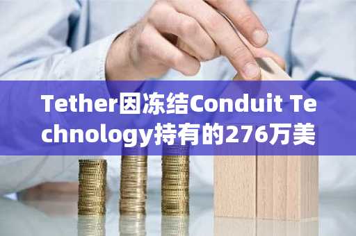 Tether因冻结Conduit Technology持有的276万美元USDT而被起诉