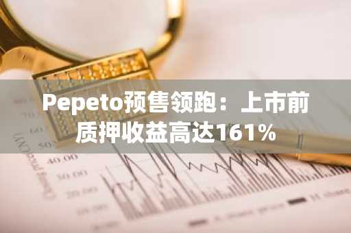 Pepeto预售领跑：上市前质押收益高达161%