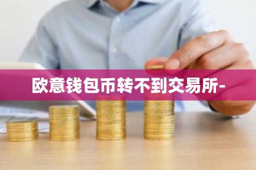 欧意钱包币转不到交易所-