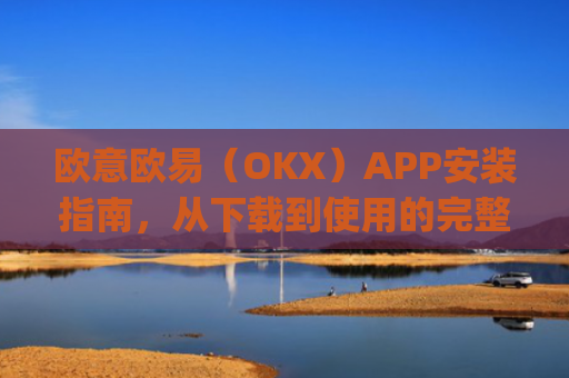 欧意欧易(OKX)APP安装指南,从下载到使用的完整教程_