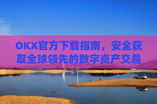 OKX官方下载指南,安全获取全球领先的数字资产交易平台_OkX官方下载安卓