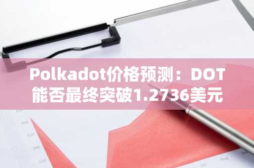 Polkadot价格预测：DOT能否最终突破1.2736美元阻力位？