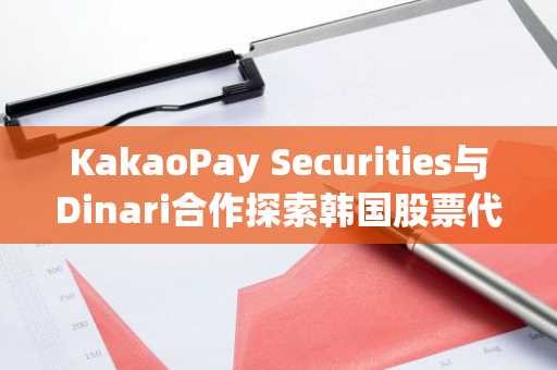 KakaoPay Securities与Dinari合作探索韩国股票代币化国际分发路径