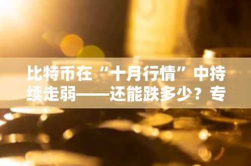 比特币在“十月行情”中持续走弱——还能跌多少？专家解读