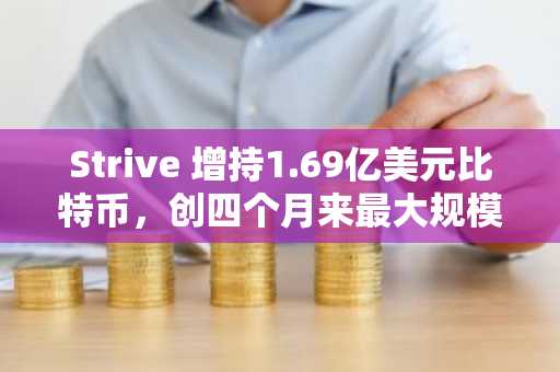 Strive 增持1.69亿美元比特币，创四个月来最大规模买入