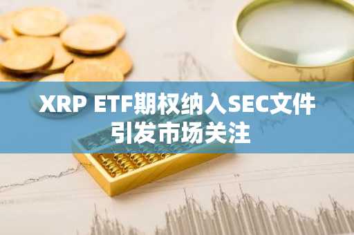 XRP ETF期权纳入SEC文件 引发市场关注