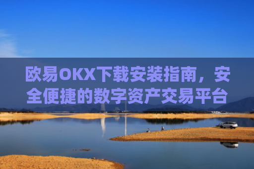 欧易OKX下载安装指南，安全便捷的数字资产交易平台_