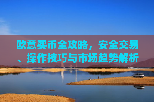 欧意买币全攻略，安全交易、操作技巧与市场趋势解析_