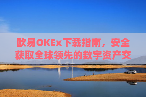 欧易OKEx下载指南，安全获取全球领先的数字资产交易平台_易欧ok官网下载