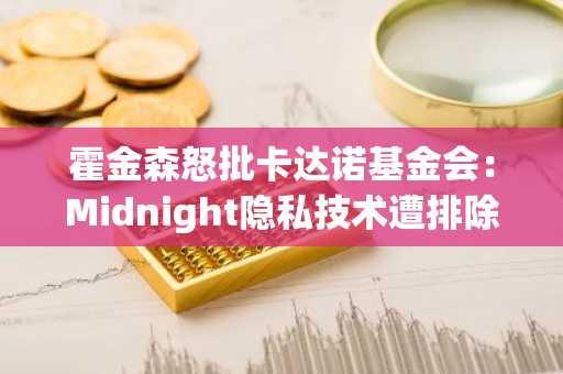 霍金森怒批卡达诺基金会：Midnight隐私技术遭排除展台